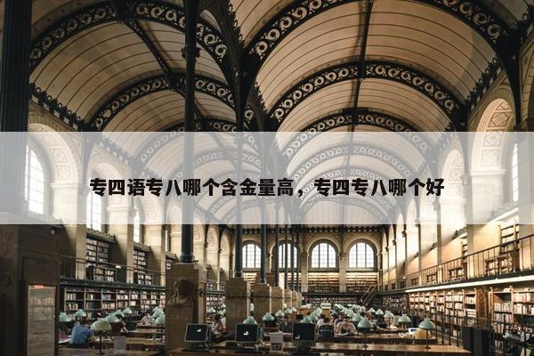 专四语专八哪个含金量高，专四专八哪个好