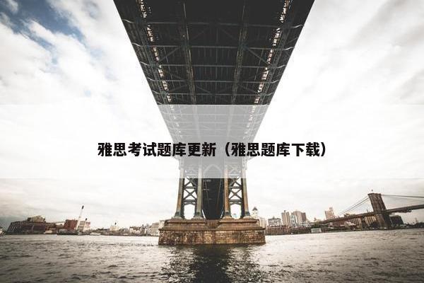 雅思考试题库更新（雅思题库下载）