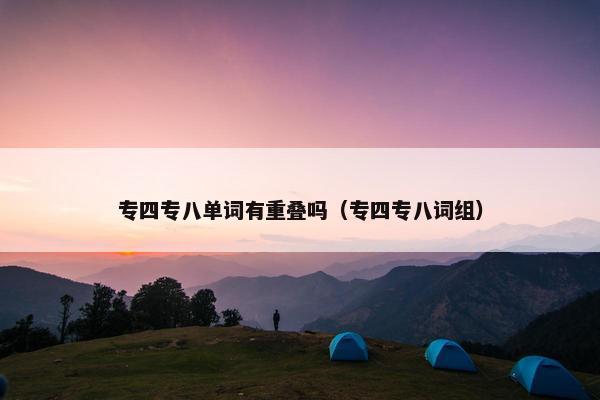专四专八单词有重叠吗（专四专八词组）