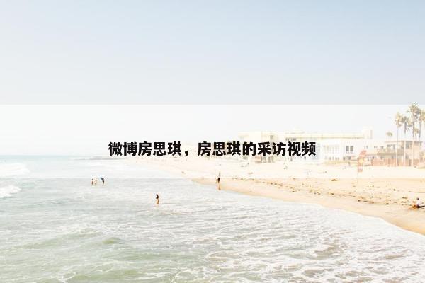 微博房思琪，房思琪的采访视频