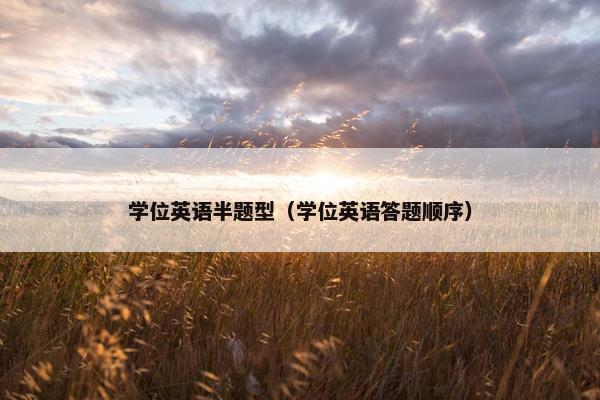 学位英语半题型（学位英语答题顺序）