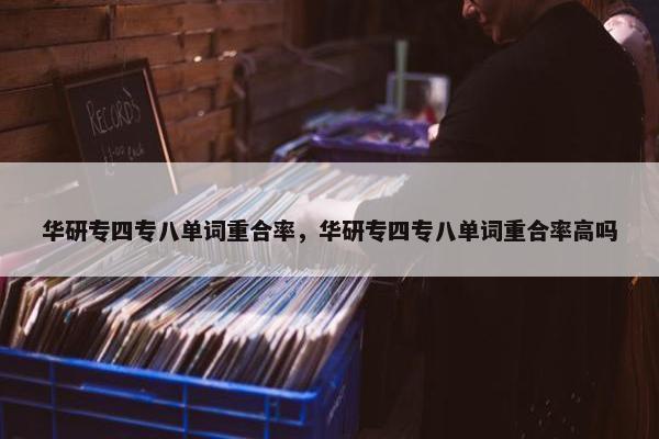 华研专四专八单词重合率，华研专四专八单词重合率高吗