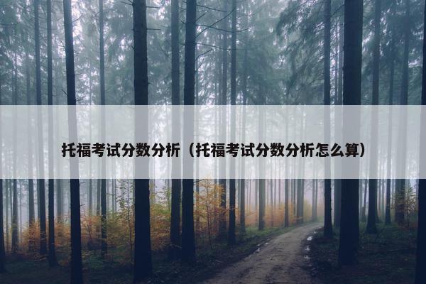托福考试分数分析（托福考试分数分析怎么算）