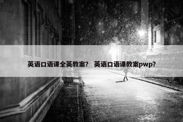 英语口语课全英教案？ 英语口语课教案pwp？