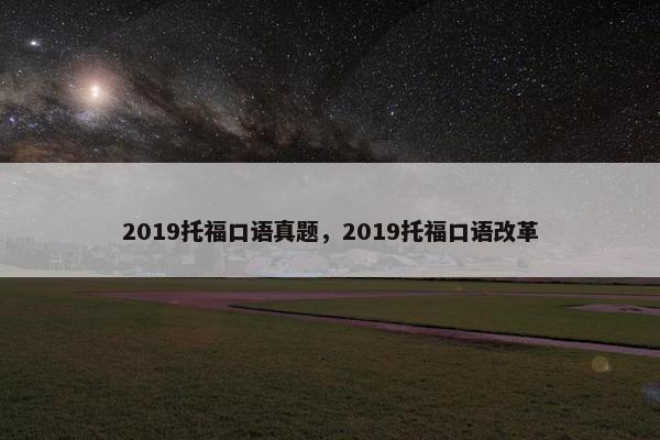 2019托福口语真题，2019托福口语改革