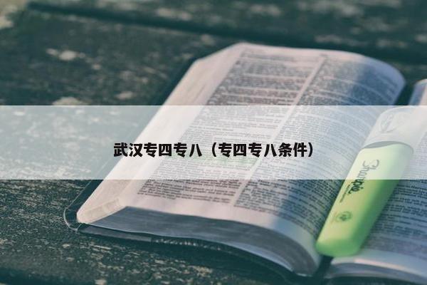 武汉专四专八（专四专八条件）