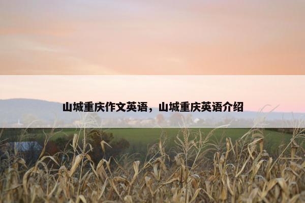 山城重庆作文英语，山城重庆英语介绍