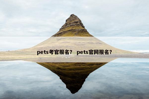 pets考官报名？ pets官网报名？