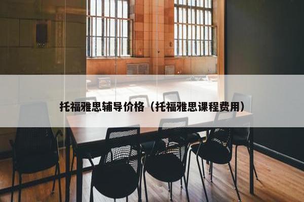 托福雅思辅导价格（托福雅思课程费用）