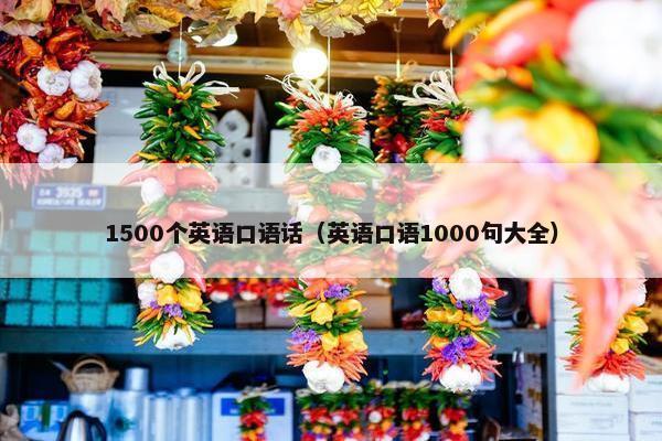 1500个英语口语话（英语口语1000句大全）
