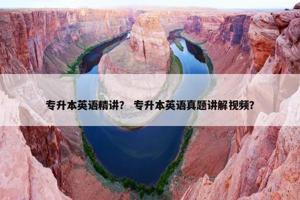 专升本英语精讲？ 专升本英语真题讲解视频？