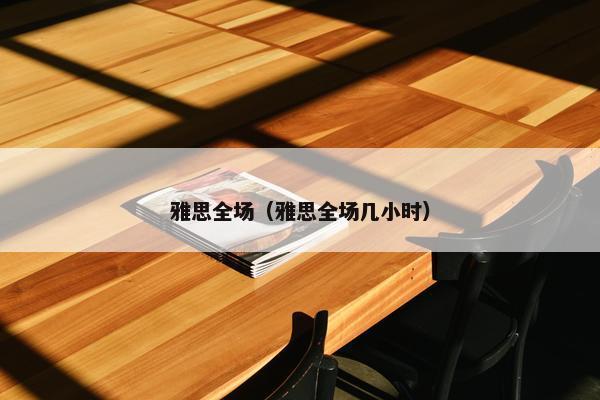 雅思全场（雅思全场几小时）