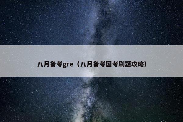 八月备考gre（八月备考国考刷题攻略）