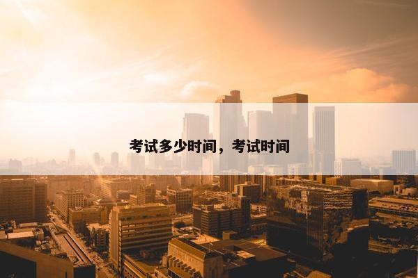考试多少时间，考试时间