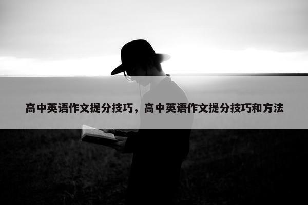 高中英语作文提分技巧，高中英语作文提分技巧和方法