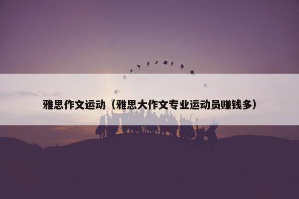 雅思作文运动（雅思大作文专业运动员赚钱多）