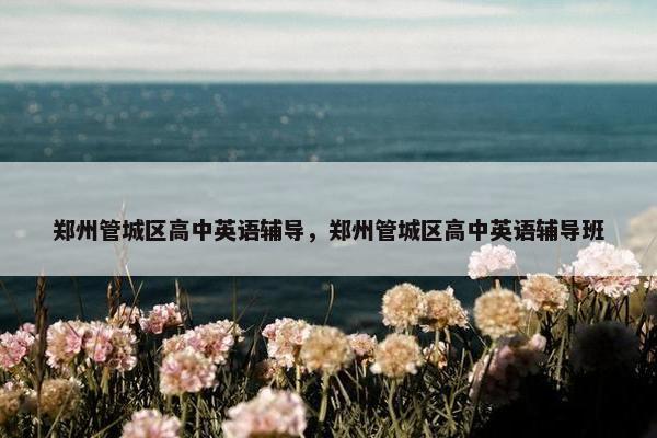 郑州管城区高中英语辅导，郑州管城区高中英语辅导班