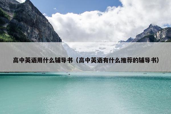 高中英语用什么辅导书（高中英语有什么推荐的辅导书）