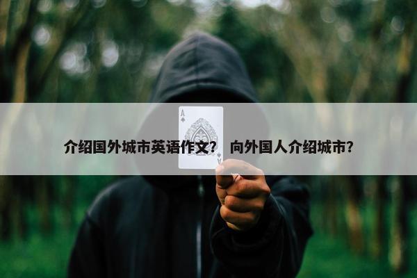介绍国外城市英语作文？ 向外国人介绍城市？