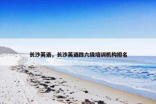 长沙英语，长沙英语四六级培训机构排名