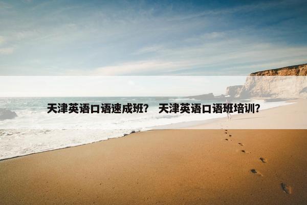 天津英语口语速成班？ 天津英语口语班培训？