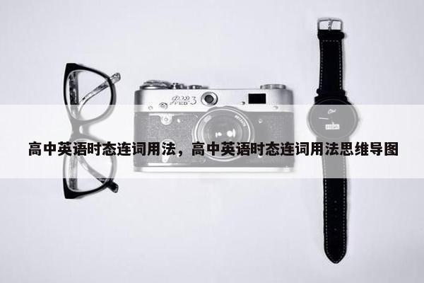 高中英语时态连词用法，高中英语时态连词用法思维导图
