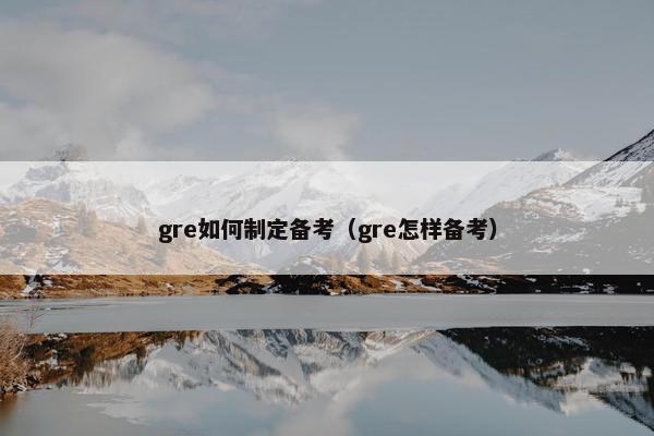 gre如何制定备考（gre怎样备考）