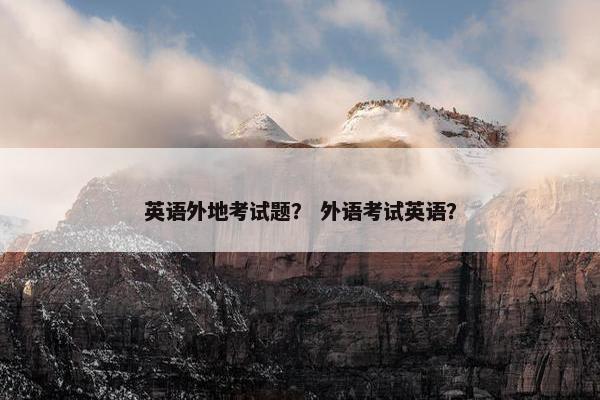 英语外地考试题？ 外语考试英语？