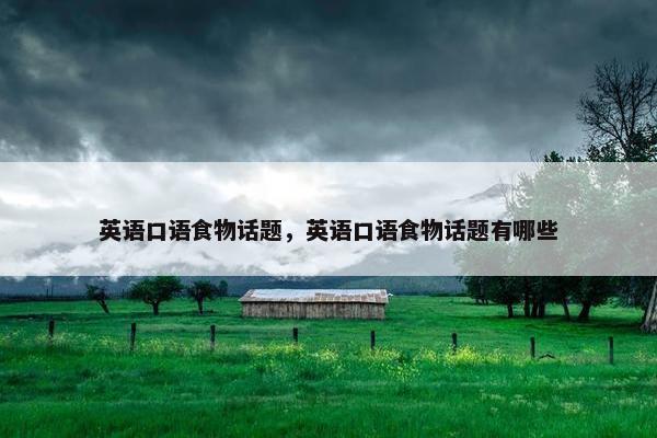 英语口语食物话题，英语口语食物话题有哪些