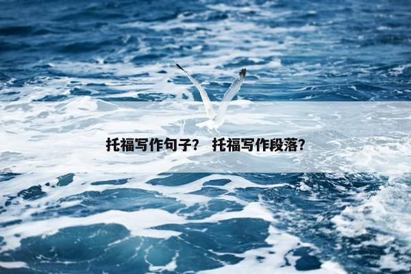 托福写作句子？ 托福写作段落？