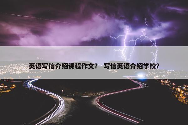 英语写信介绍课程作文？ 写信英语介绍学校？