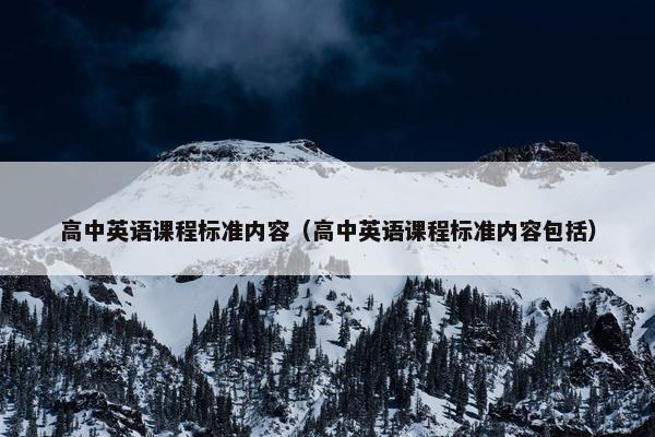 高中英语课程标准内容（高中英语课程标准内容包括）