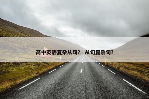 高中英语复杂从句？ 从句复杂句？