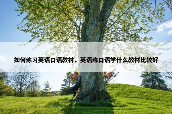 如何练习英语口语教材，英语练口语学什么教材比较好