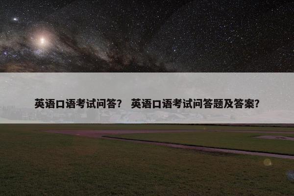 英语口语考试问答？ 英语口语考试问答题及答案？