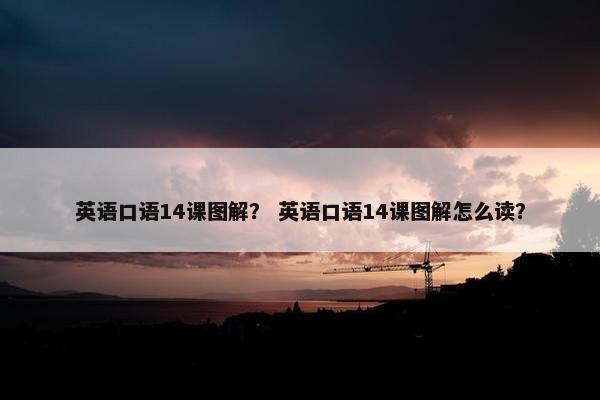 英语口语14课图解？ 英语口语14课图解怎么读？
