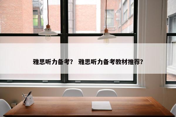 雅思听力备考？ 雅思听力备考教材推荐？