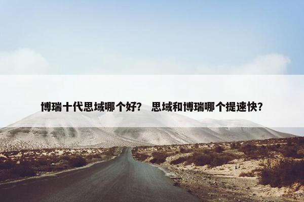 博瑞十代思域哪个好？ 思域和博瑞哪个提速快？