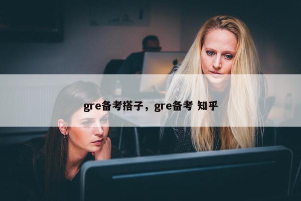 gre备考搭子，gre备考 知乎