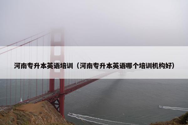 河南专升本英语培训（河南专升本英语哪个培训机构好）