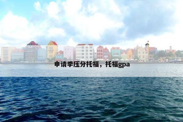 申请季压分托福，托福gpa