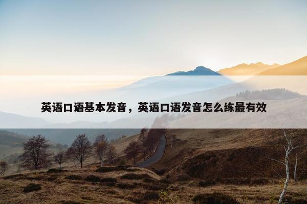 英语口语基本发音，英语口语发音怎么练最有效