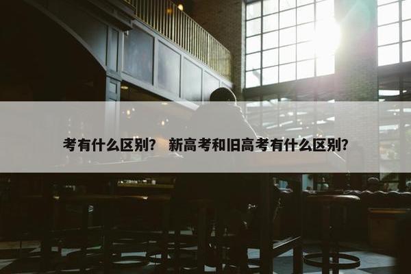 考有什么区别？ 新高考和旧高考有什么区别？