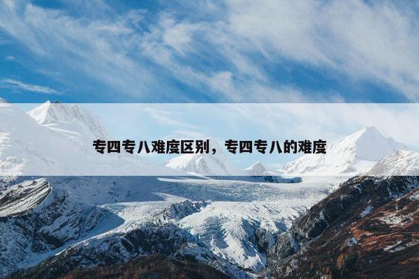 专四专八难度区别，专四专八的难度