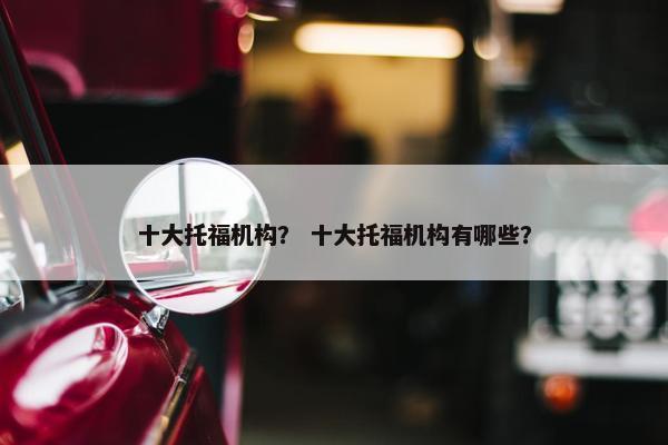 十大托福机构？ 十大托福机构有哪些？