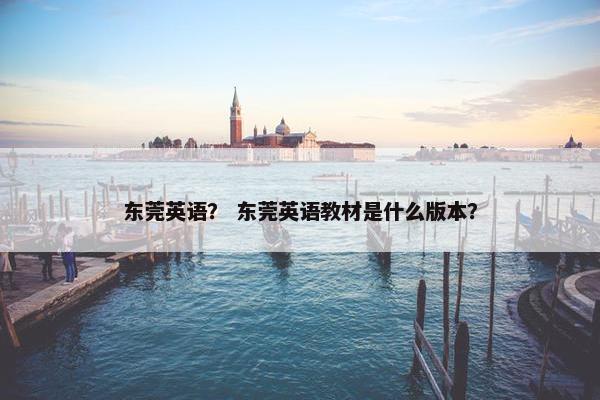 东莞英语？ 东莞英语教材是什么版本？