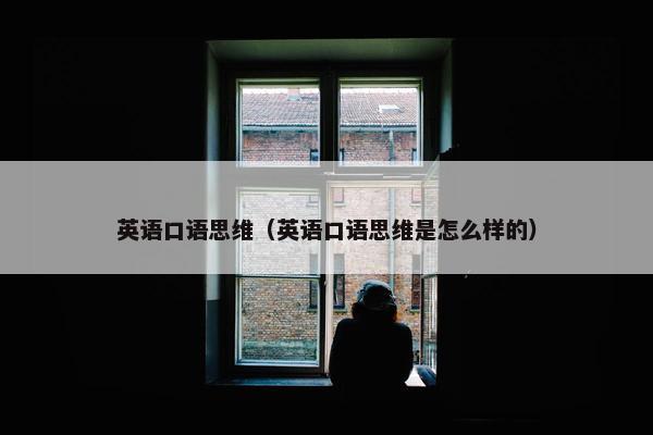 英语口语思维（英语口语思维是怎么样的）