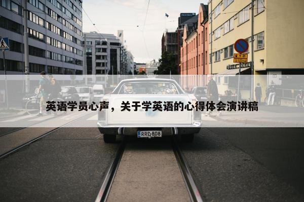 英语学员心声，关于学英语的心得体会演讲稿