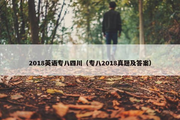 2018英语专八四川（专八2018真题及答案）
