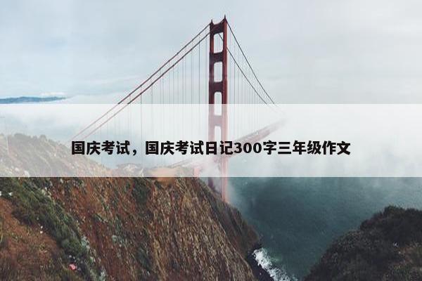 国庆考试，国庆考试日记300字三年级作文
